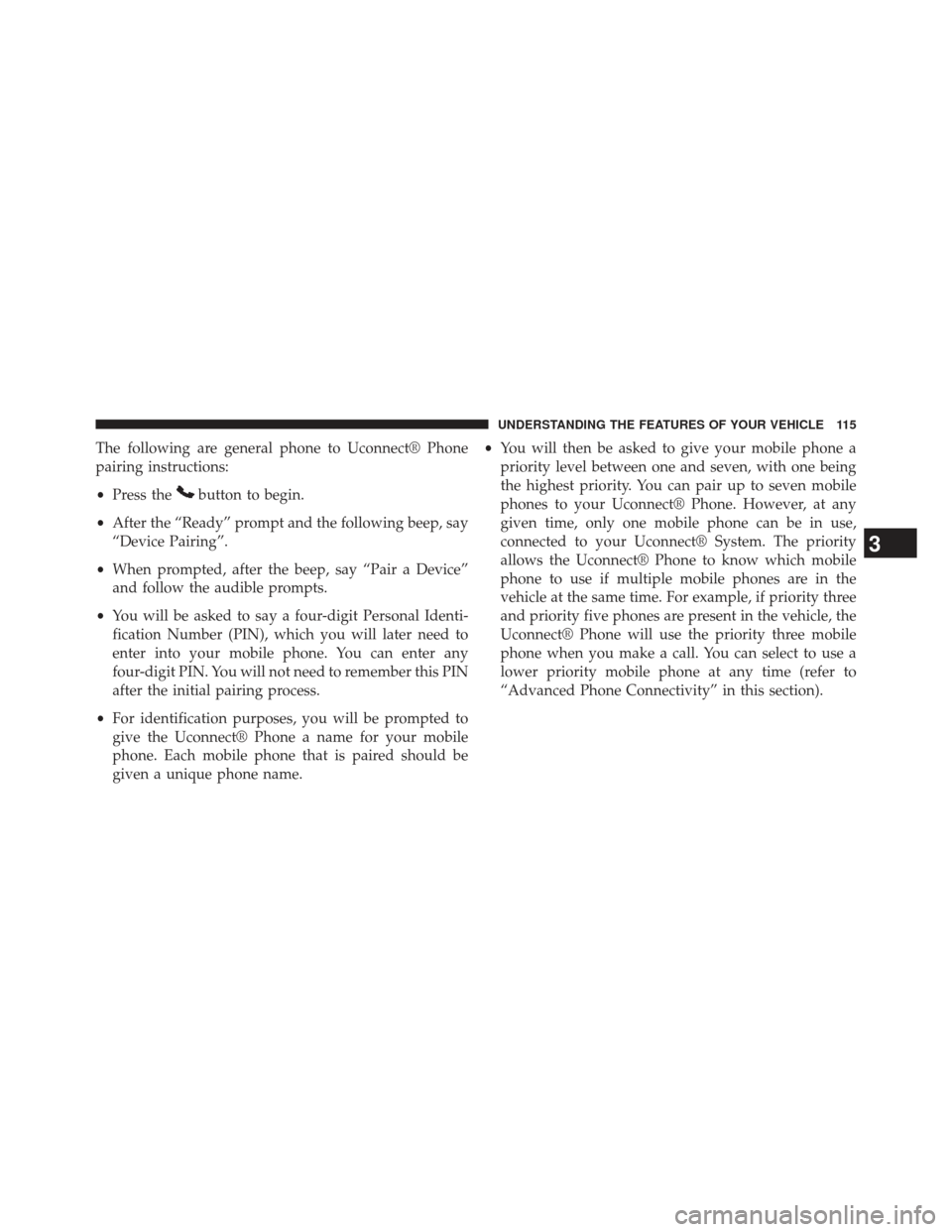 CHRYSLER 200 2013 1.G Owners Manual The following are general phone to Uconnect® Phone
pairing instructions:
•Press the
button to begin.
• After the “Ready” prompt and the following beep, say
“Device Pairing”.
• When prom