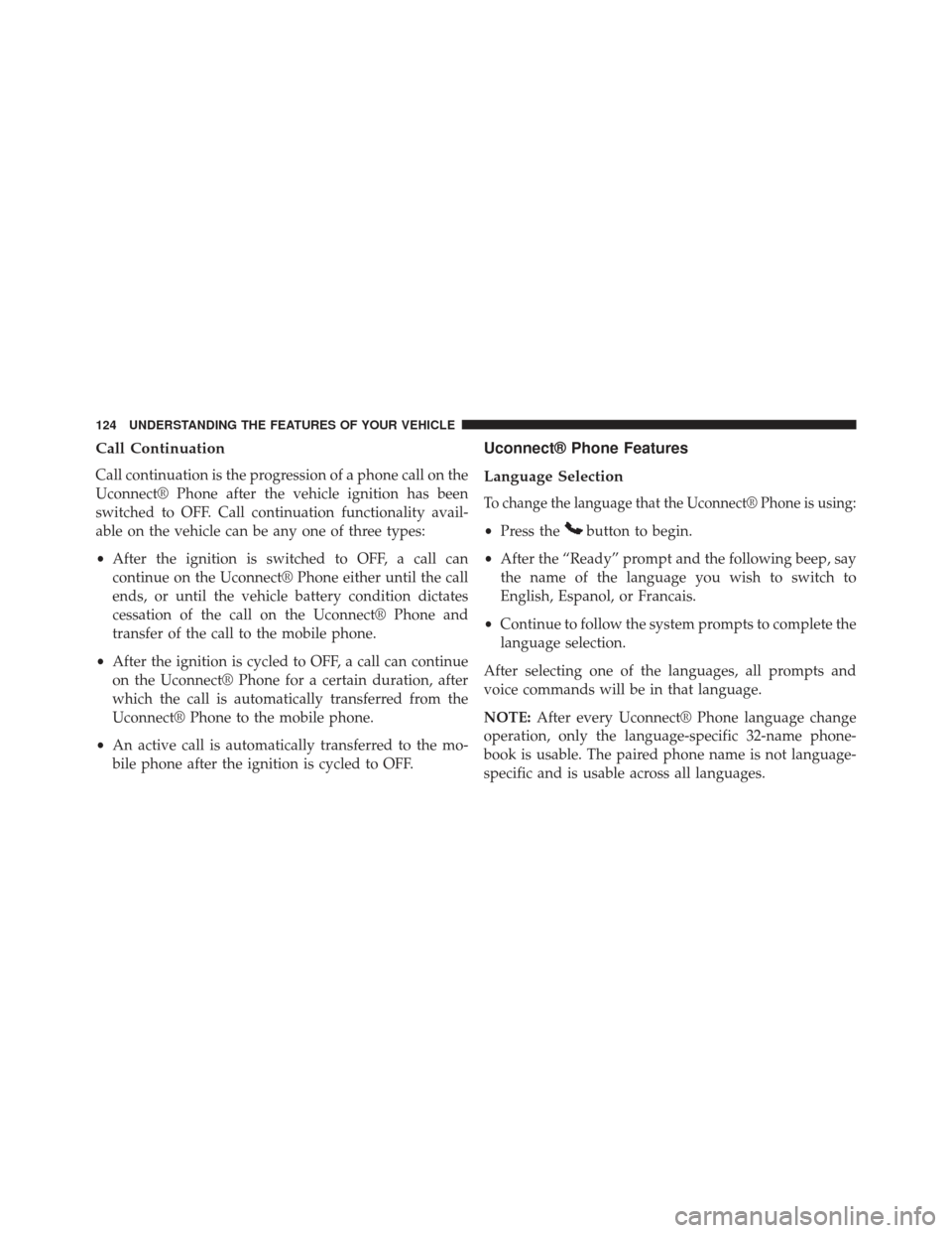 CHRYSLER 200 2013 1.G Owners Manual Call Continuation
Call continuation is the progression of a phone call on the
Uconnect® Phone after the vehicle ignition has been
switched to OFF. Call continuation functionality avail-
able on the v