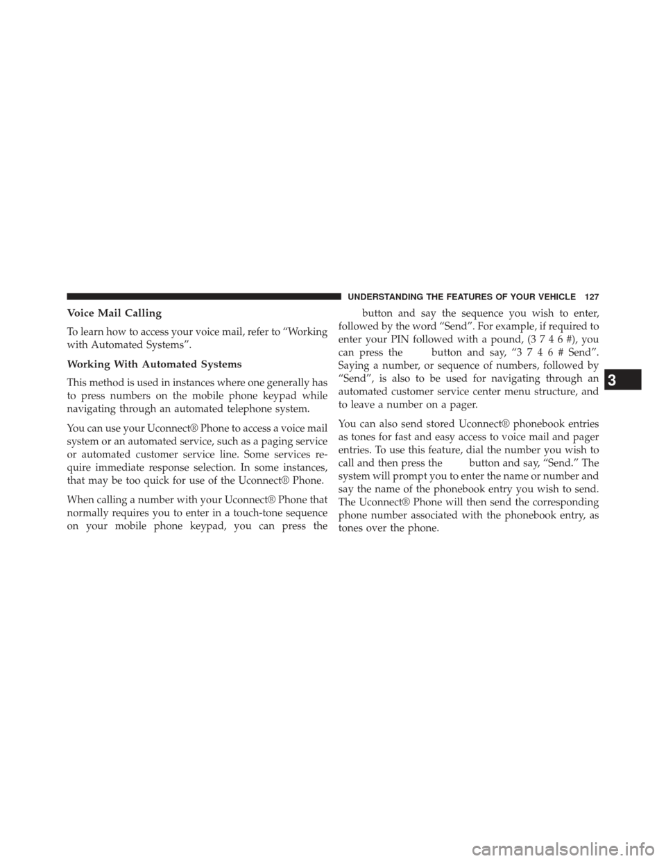 CHRYSLER 200 2013 1.G Owners Manual Voice Mail Calling
To learn how to access your voice mail, refer to “Working
with Automated Systems”.
Working With Automated Systems
This method is used in instances where one generally has
to pre