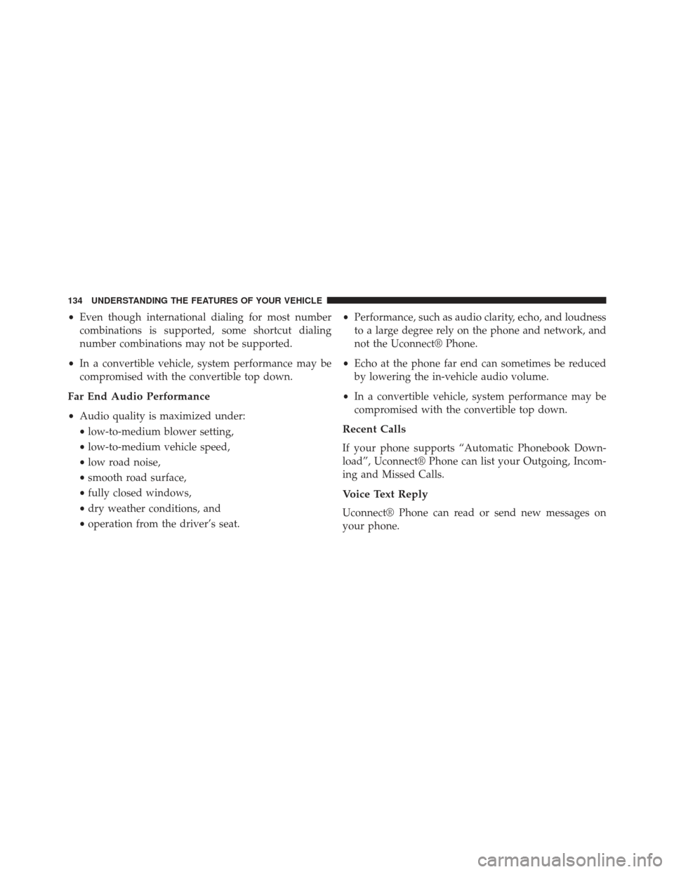 CHRYSLER 200 2013 1.G Owners Manual •Even though international dialing for most number
combinations is supported, some shortcut dialing
number combinations may not be supported.
• In a convertible vehicle, system performance may be
