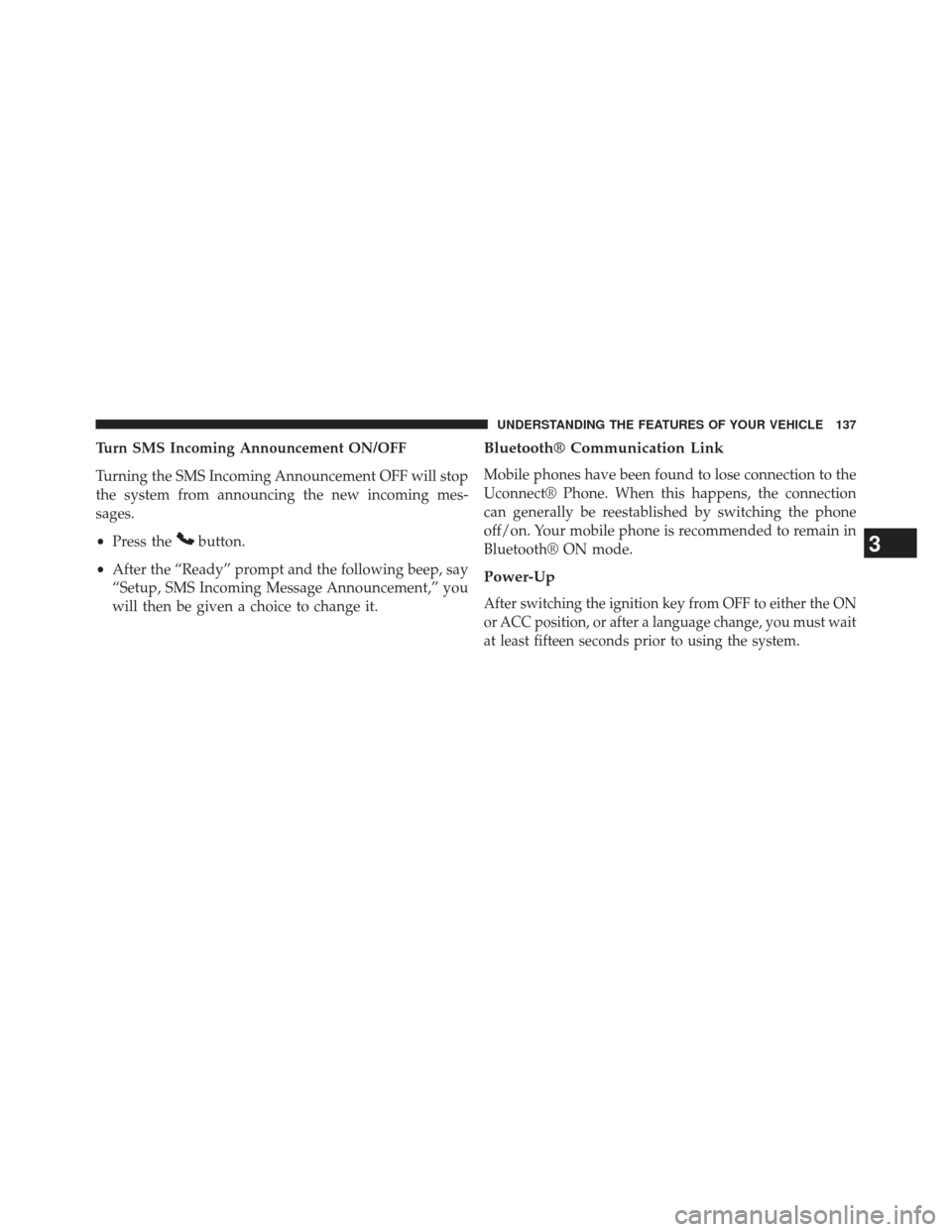 CHRYSLER 200 2013 1.G Owners Manual Turn SMS Incoming Announcement ON/OFF
Turning the SMS Incoming Announcement OFF will stop
the system from announcing the new incoming mes-
sages.
•Press the
button.
• After the “Ready” prompt 