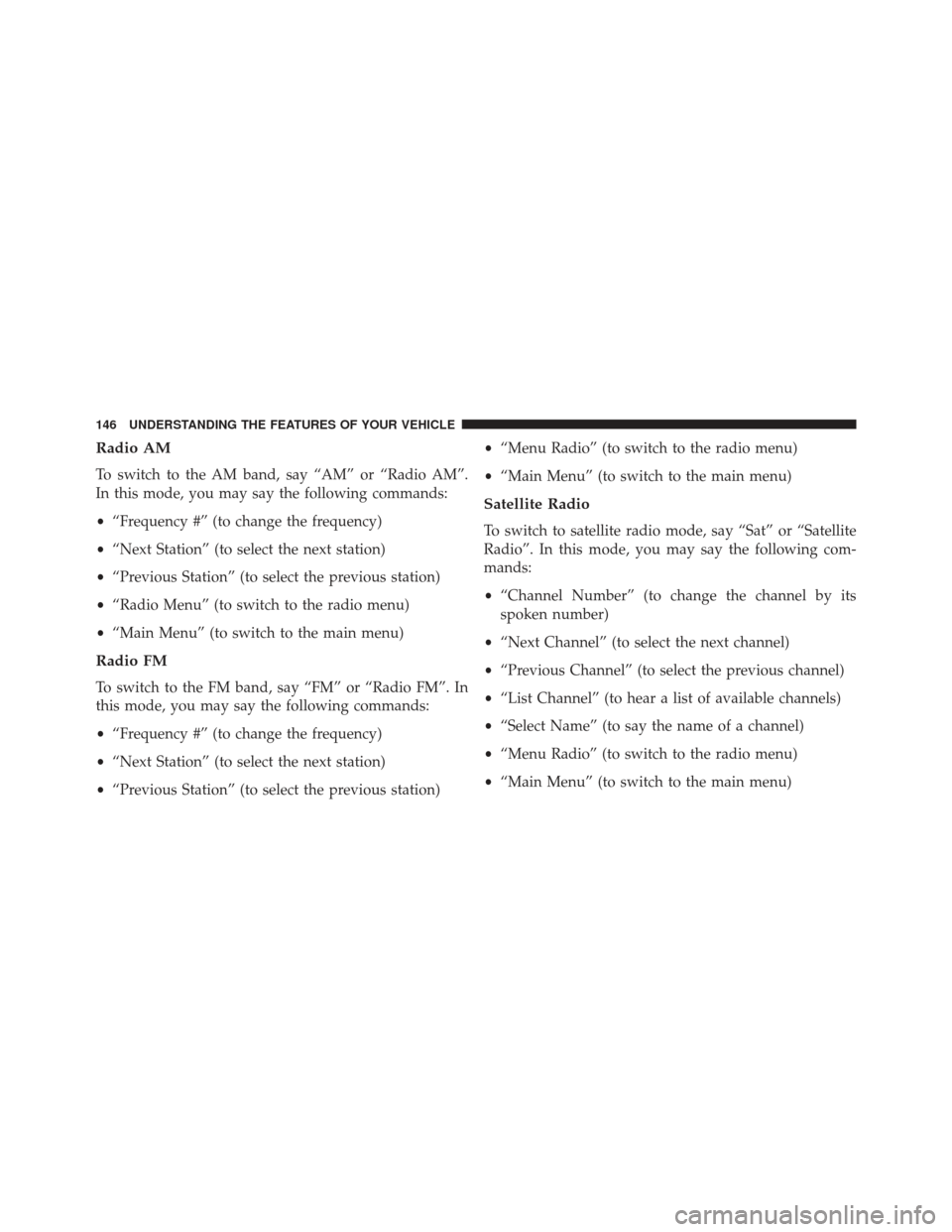 CHRYSLER 200 2013 1.G Owners Manual Radio AM
To switch to the AM band, say “AM” or “Radio AM”.
In this mode, you may say the following commands:
•“Frequency #” (to change the frequency)
• “Next Station” (to select th CHRYSLER 200 2013 1.G Owners Manual Radio AM
To switch to the AM band, say “AM” or “Radio AM”.
In this mode, you may say the following commands:
•“Frequency #” (to change the frequency)
• “Next Station” (to select th
