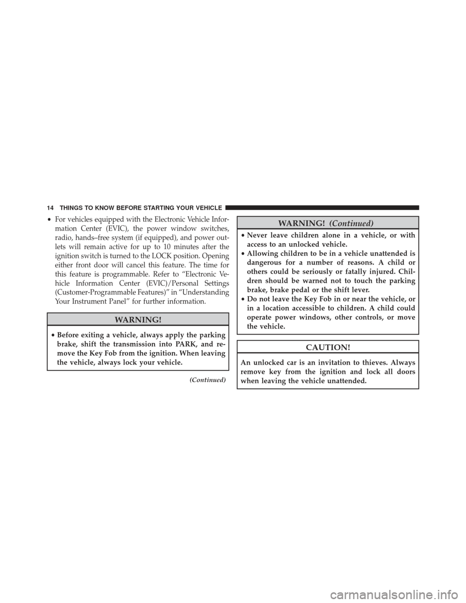 CHRYSLER 200 2013 1.G User Guide •For vehicles equipped with the Electronic Vehicle Infor-
mation Center (EVIC), the power window switches,
radio, hands–free system (if equipped), and power out-
lets will remain active for up to 