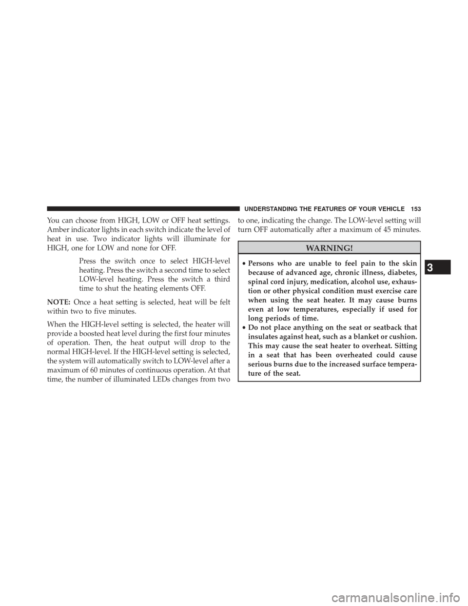 CHRYSLER 200 2013 1.G Owners Manual You can choose from HIGH, LOW or OFF heat settings.
Amber indicator lights in each switch indicate the level of
heat in use. Two indicator lights will illuminate for
HIGH, one for LOW and none for OFF
