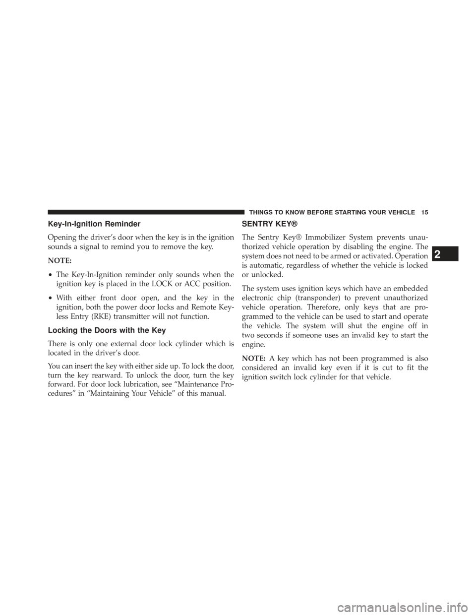 CHRYSLER 200 2013 1.G User Guide Key-In-Ignition Reminder
Opening the driver’s door when the key is in the ignition
sounds a signal to remind you to remove the key.
NOTE:
•The Key-In-Ignition reminder only sounds when the
ignitio