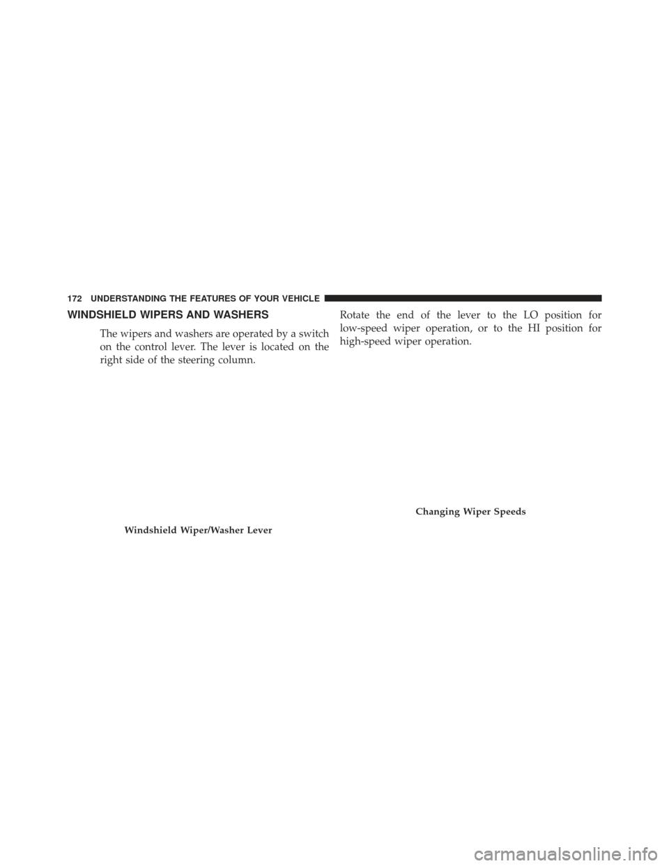 CHRYSLER 200 2013 1.G Owners Manual WINDSHIELD WIPERS AND WASHERS
The wipers and washers are operated by a switch
on the control lever. The lever is located on the
right side of the steering column.Rotate the end of the lever to the LO 