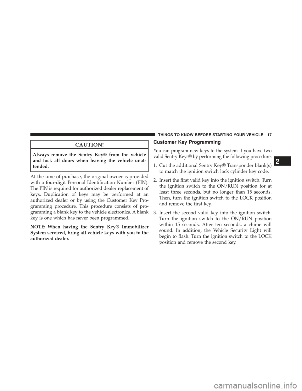 CHRYSLER 200 2013 1.G Owners Manual CAUTION!
Always remove the Sentry Key® from the vehicle
and lock all doors when leaving the vehicle unat-
tended.
At the time of purchase, the original owner is provided
with a four-digit Personal Id