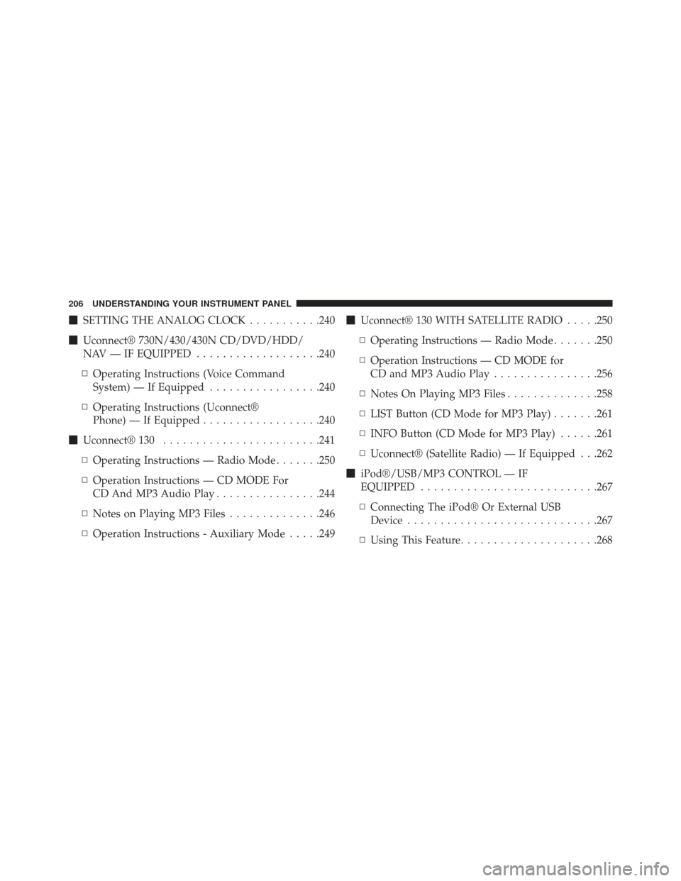 CHRYSLER 200 2013 1.G Owners Manual SETTING THE ANALOG CLOCK ...........240
 Uconnect® 730N/430/430N CD/DVD/HDD/
NAV — IF EQUIPPED ...................240
▫ Operating Instructions (Voice Command
System) — If Equipped ...........