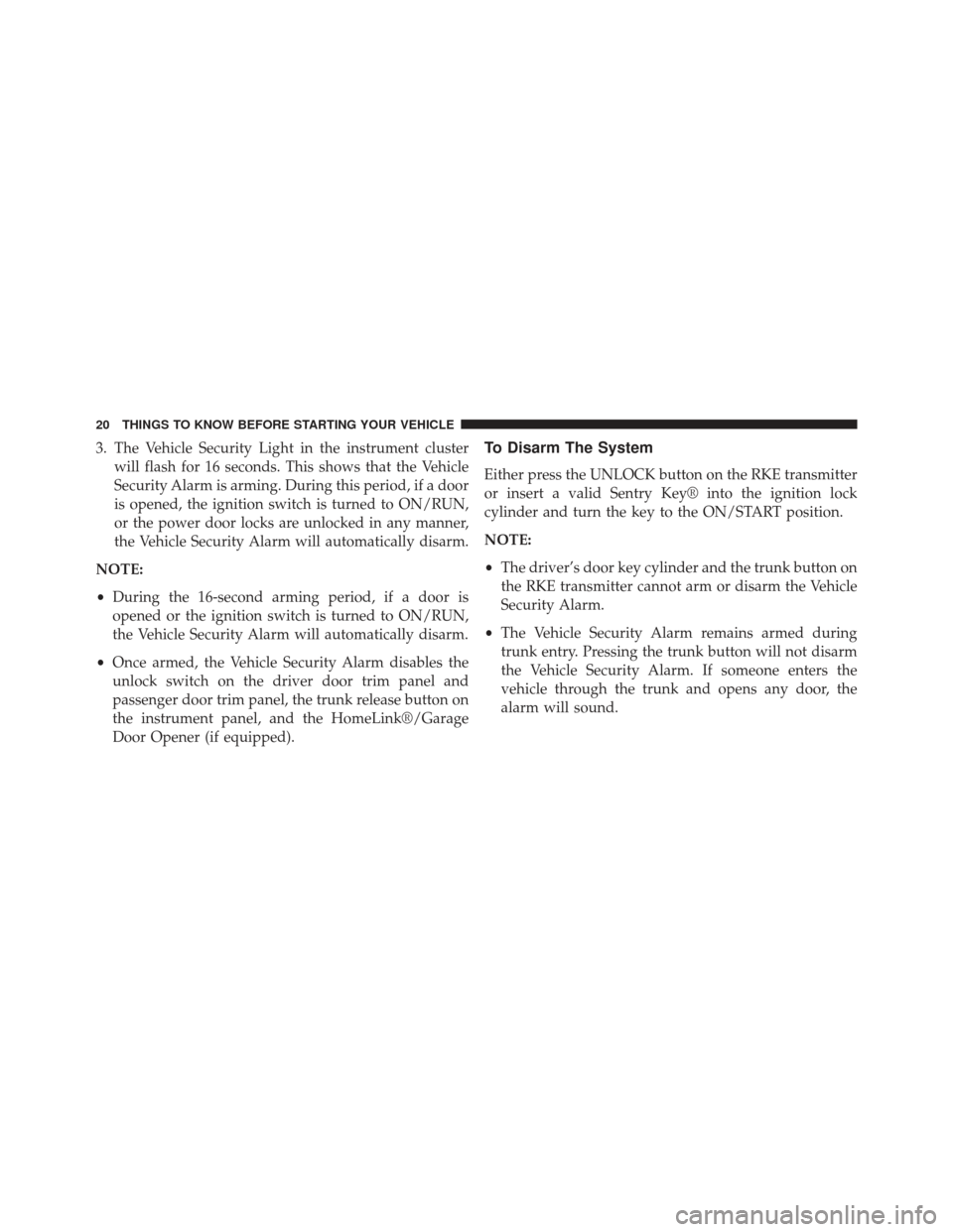 CHRYSLER 200 2013 1.G Owners Manual 3. The Vehicle Security Light in the instrument clusterwill flash for 16 seconds. This shows that the Vehicle
Security Alarm is arming. During this period, if a door
is opened, the ignition switch is CHRYSLER 200 2013 1.G Owners Manual 3. The Vehicle Security Light in the instrument clusterwill flash for 16 seconds. This shows that the Vehicle
Security Alarm is arming. During this period, if a door
is opened, the ignition switch is