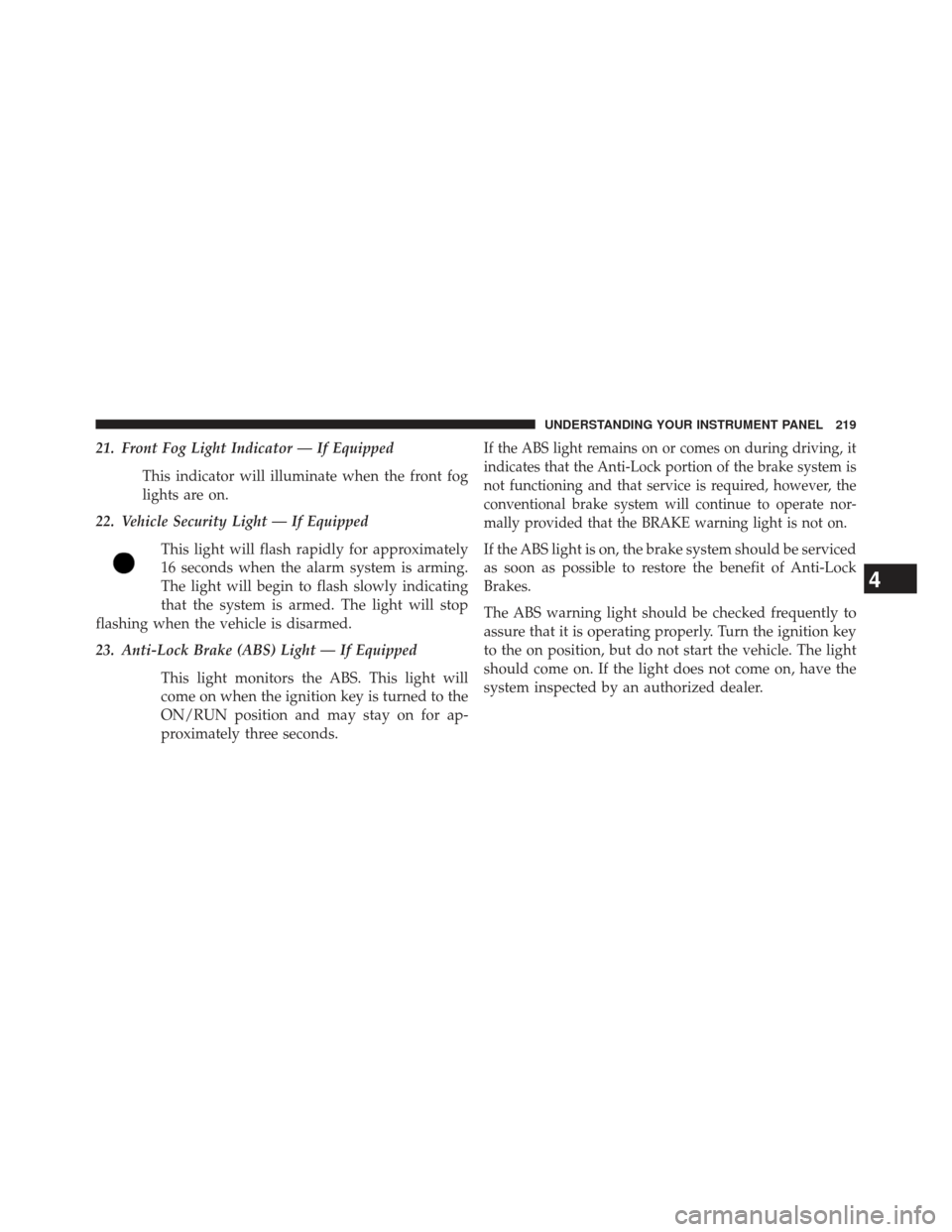 CHRYSLER 200 2013 1.G Owners Manual 21. Front Fog Light Indicator — If EquippedThis indicator will illuminate when the front fog
lights are on.
22. Vehicle Security Light — If Equipped
This light will flash rapidly for approximately CHRYSLER 200 2013 1.G Owners Manual 21. Front Fog Light Indicator — If EquippedThis indicator will illuminate when the front fog
lights are on.
22. Vehicle Security Light — If Equipped
This light will flash rapidly for approximately