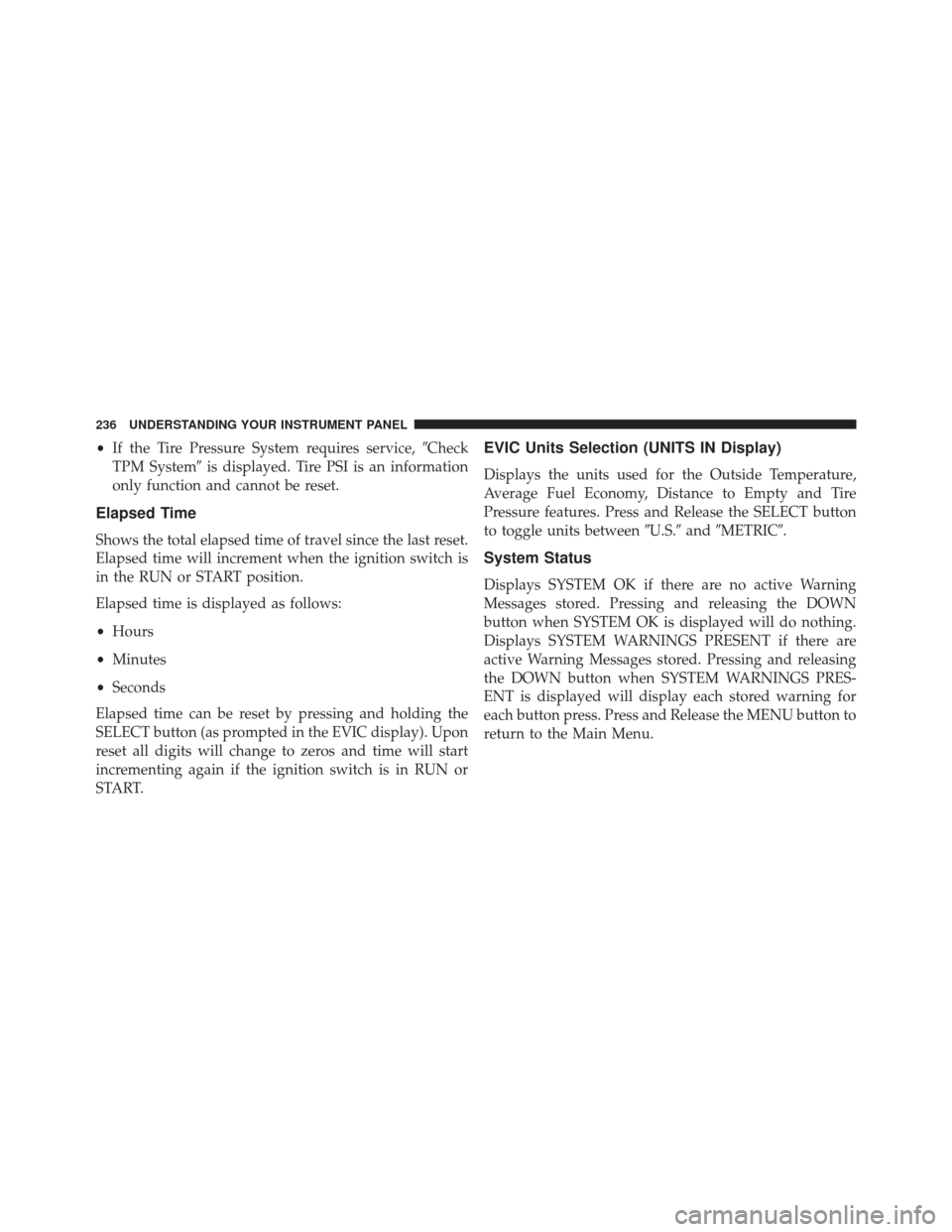 CHRYSLER 200 2013 1.G Owners Manual •If the Tire Pressure System requires service, Check
TPM System is displayed. Tire PSI is an information
only function and cannot be reset.
Elapsed Time
Shows the total elapsed time of travel sinc