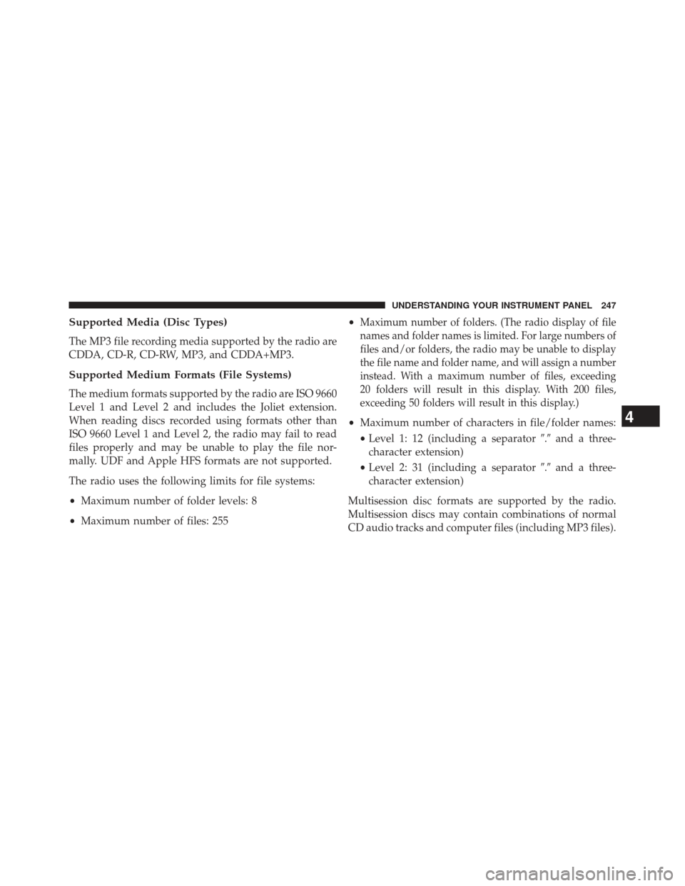 CHRYSLER 200 2013 1.G Owners Manual Supported Media (Disc Types)
The MP3 file recording media supported by the radio are
CDDA, CD-R, CD-RW, MP3, and CDDA+MP3.
Supported Medium Formats (File Systems)
The medium formats supported by the r