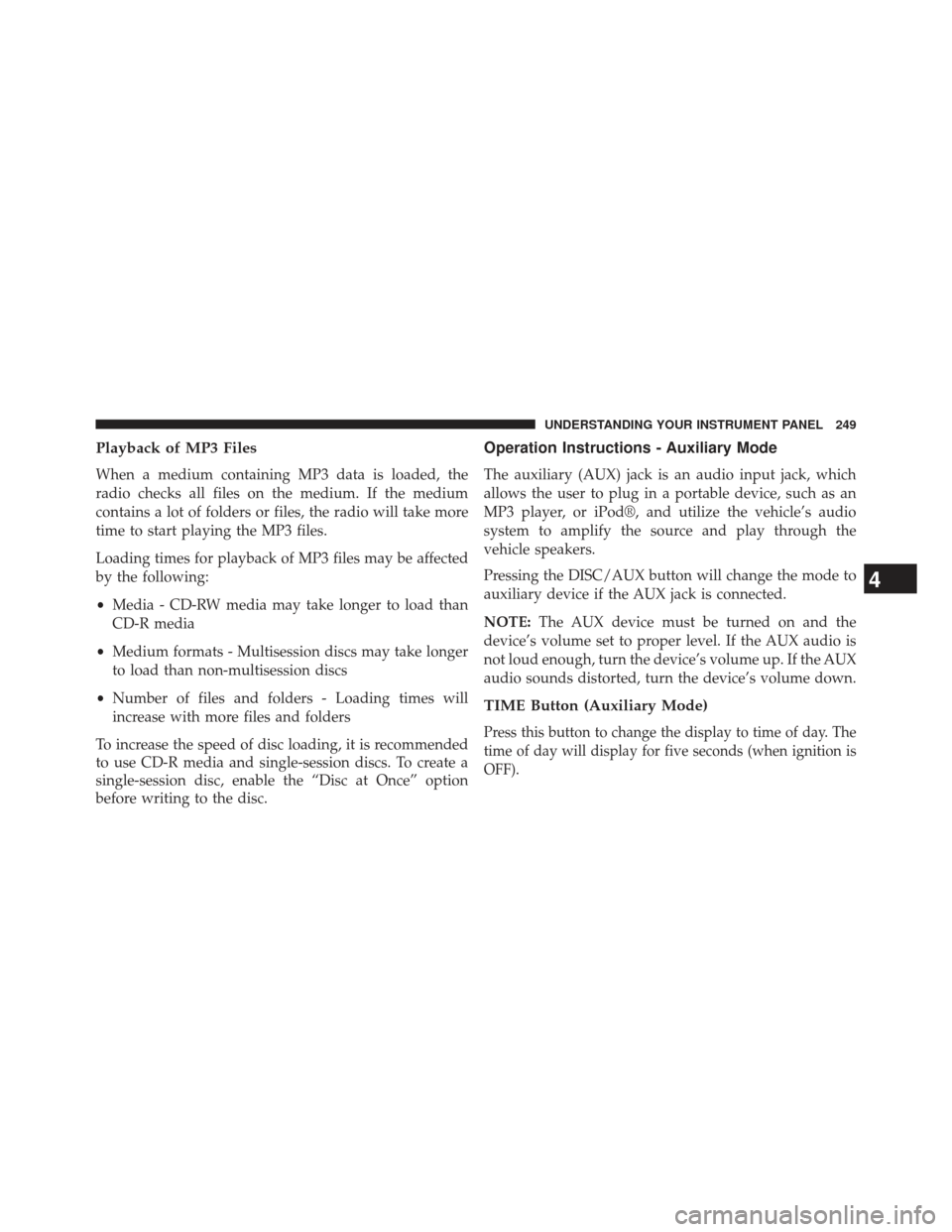 CHRYSLER 200 2013 1.G Owners Manual Playback of MP3 Files
When a medium containing MP3 data is loaded, the
radio checks all files on the medium. If the medium
contains a lot of folders or files, the radio will take more
time to start pl CHRYSLER 200 2013 1.G Owners Manual Playback of MP3 Files
When a medium containing MP3 data is loaded, the
radio checks all files on the medium. If the medium
contains a lot of folders or files, the radio will take more
time to start pl