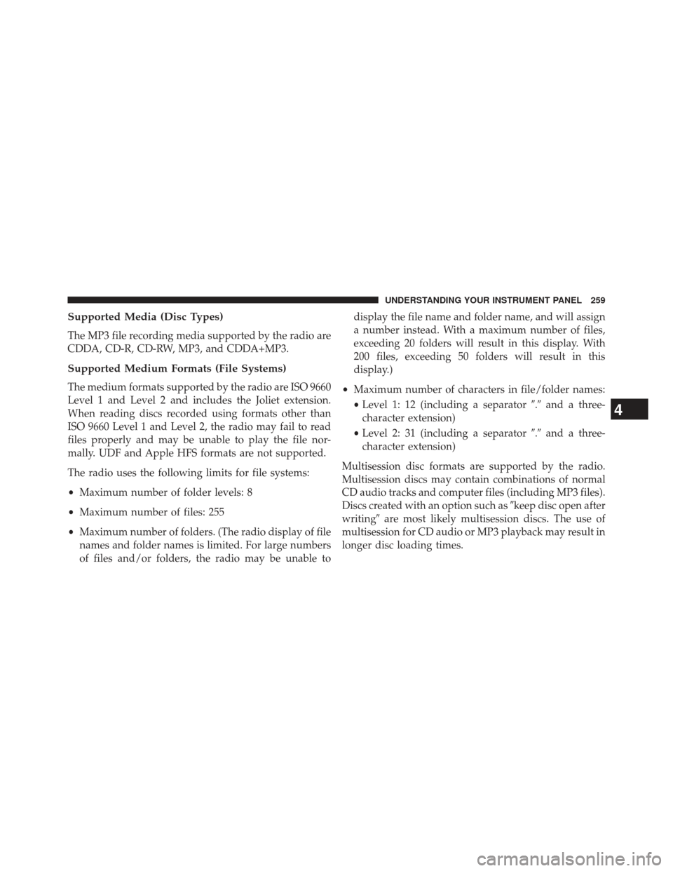 CHRYSLER 200 2013 1.G Owners Manual Supported Media (Disc Types)
The MP3 file recording media supported by the radio are
CDDA, CD-R, CD-RW, MP3, and CDDA+MP3.
Supported Medium Formats (File Systems)
The medium formats supported by the r