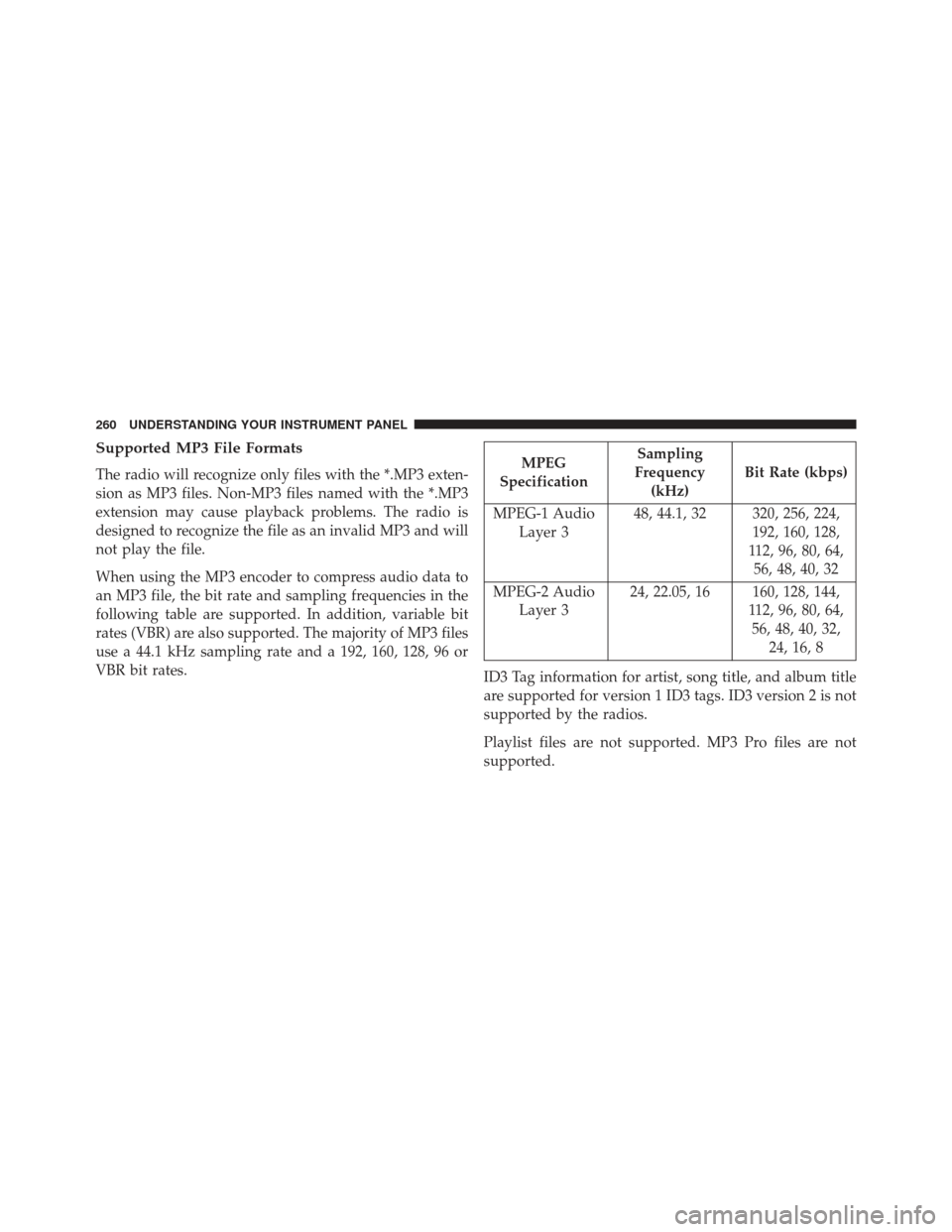 CHRYSLER 200 2013 1.G Owners Manual Supported MP3 File Formats
The radio will recognize only files with the *.MP3 exten-
sion as MP3 files. Non-MP3 files named with the *.MP3
extension may cause playback problems. The radio is
designed 