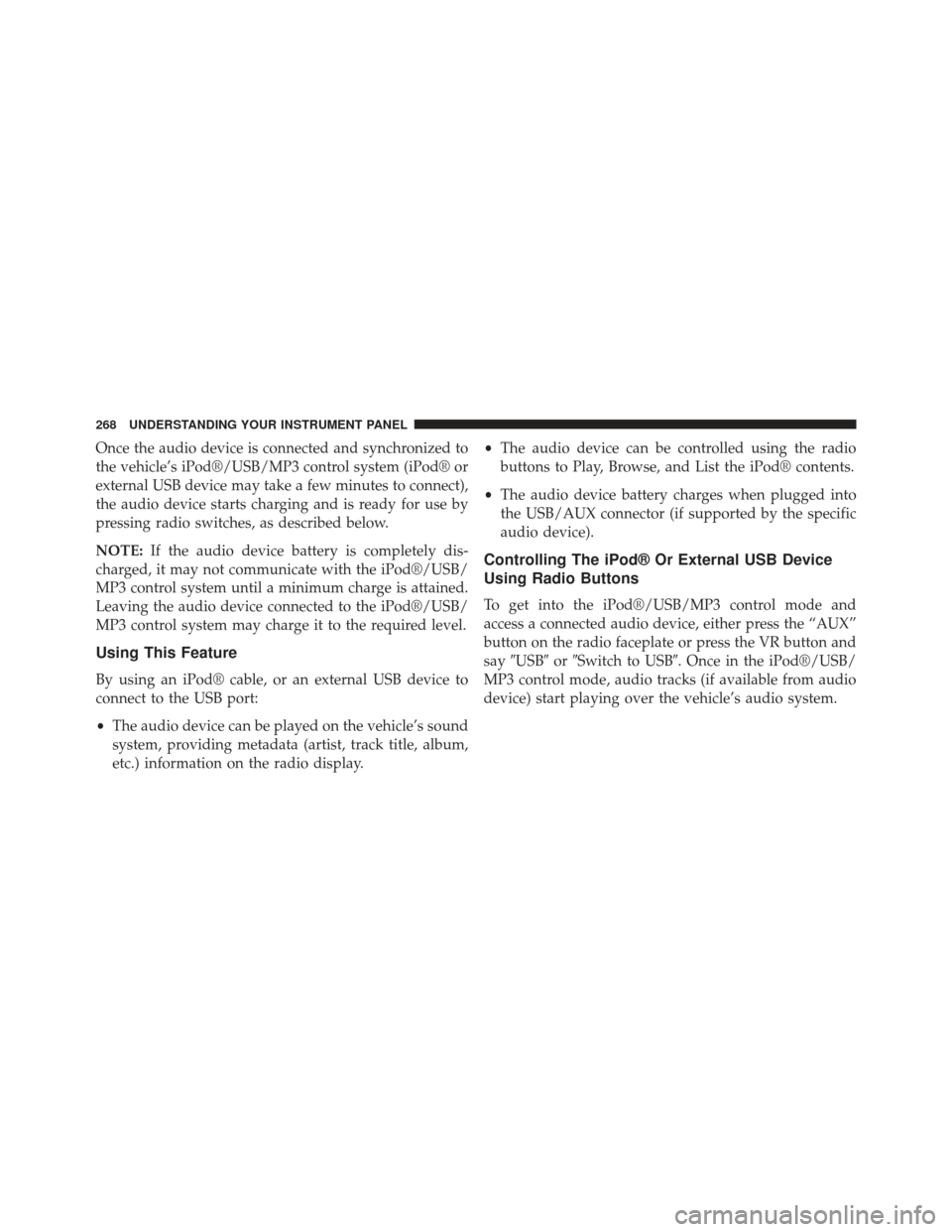 CHRYSLER 200 2013 1.G Owners Manual Once the audio device is connected and synchronized to
the vehicle’s iPod®/USB/MP3 control system (iPod® or
external USB device may take a few minutes to connect),
the audio device starts charging