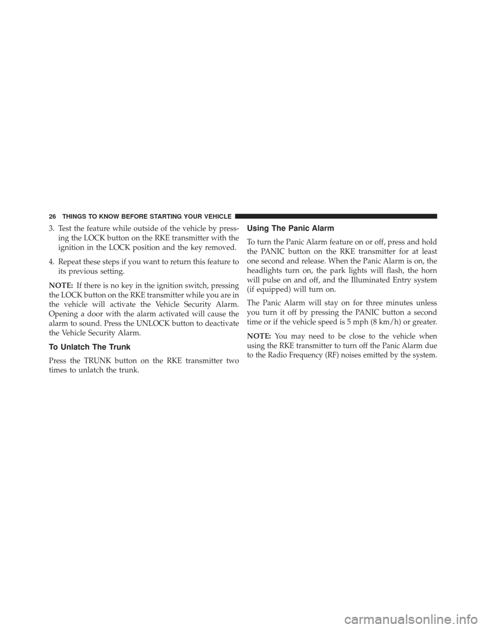 CHRYSLER 200 2013 1.G Owners Manual 3. Test the feature while outside of the vehicle by press-ing the LOCK button on the RKE transmitter with the
ignition in the LOCK position and the key removed.
4. Repeat these steps if you want to re