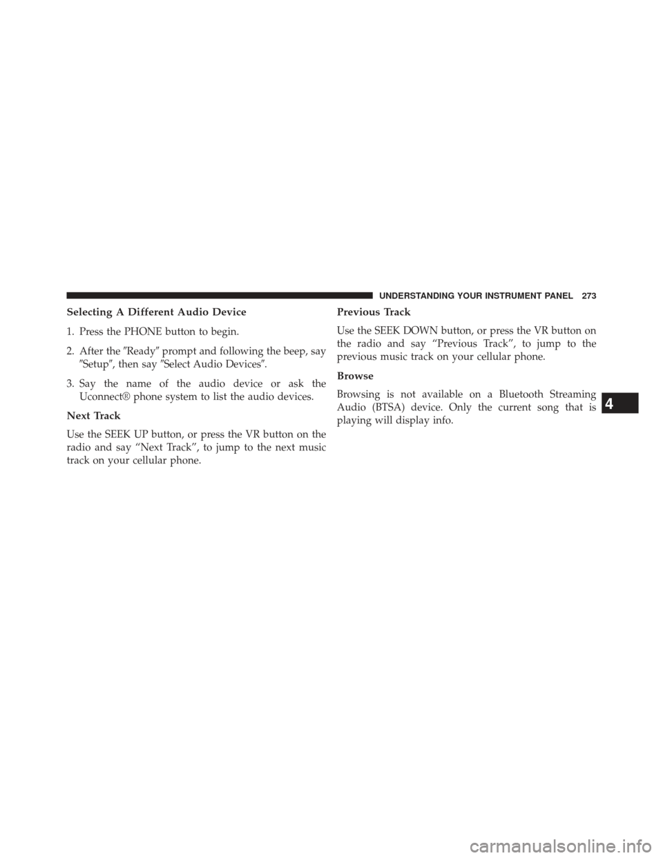 CHRYSLER 200 2013 1.G Owners Manual Selecting A Different Audio Device
1. Press the PHONE button to begin.
2. After theReadyprompt and following the beep, say
Setup, then say Select Audio Devices.
3. Say the name of the audio devi