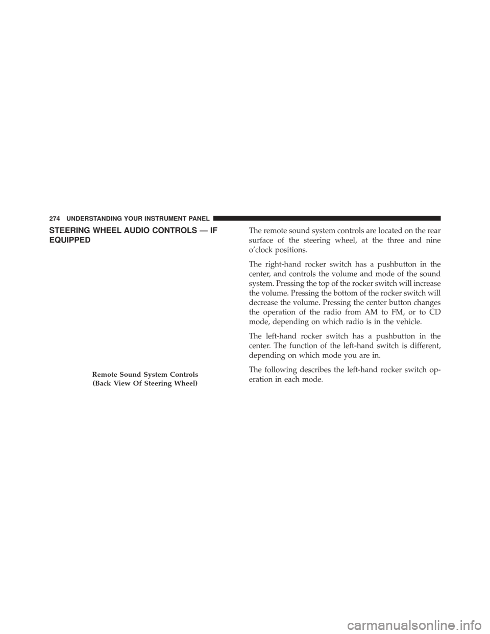 CHRYSLER 200 2013 1.G Owners Manual STEERING WHEEL AUDIO CONTROLS — IF
EQUIPPEDThe remote sound system controls are located on the rear
surface of the steering wheel, at the three and nine
o’clock positions.
The right-hand rocker sw