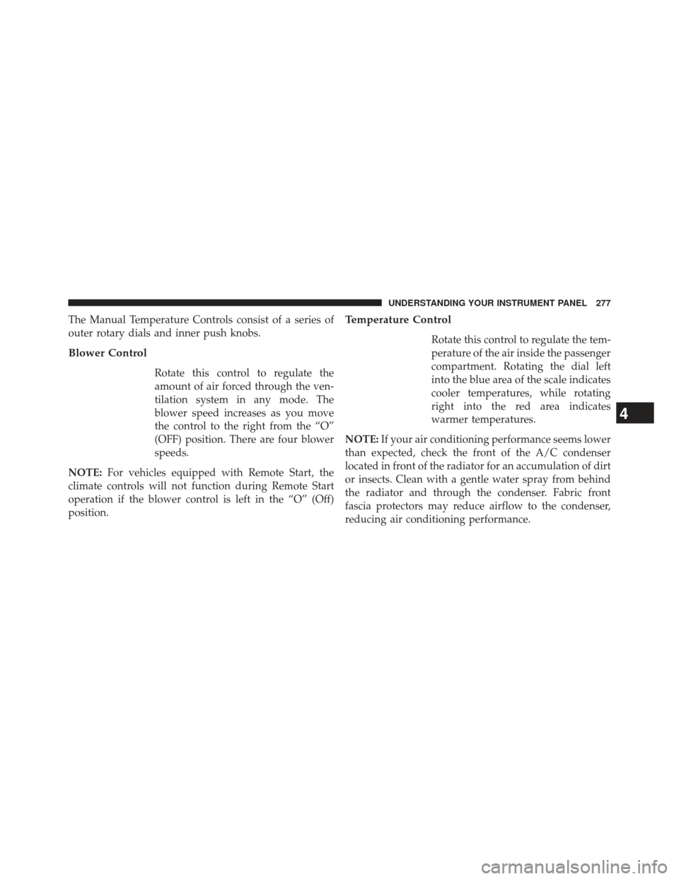 CHRYSLER 200 2013 1.G Owners Manual The Manual Temperature Controls consist of a series of
outer rotary dials and inner push knobs.
Blower Control
Rotate this control to regulate the
amount of air forced through the ven-
tilation system