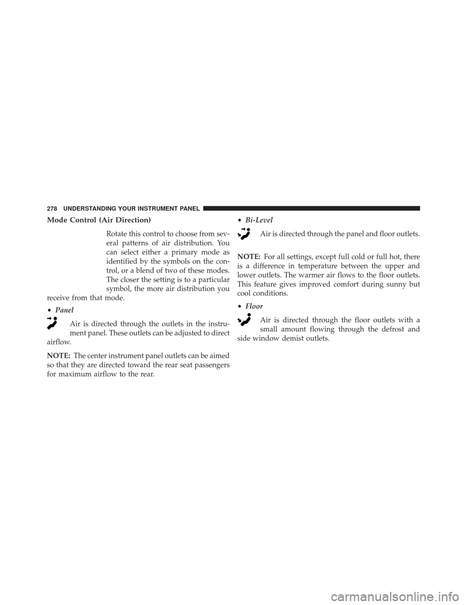 CHRYSLER 200 2013 1.G Owners Manual Mode Control (Air Direction)
Rotate this control to choose from sev-
eral patterns of air distribution. You
can select either a primary mode as
identified by the symbols on the con-
trol, or a blend o