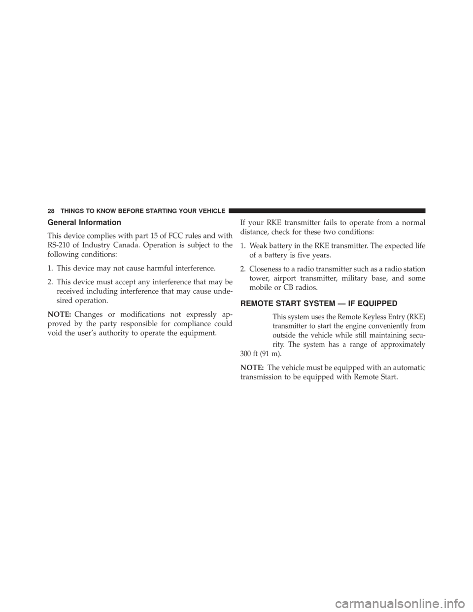 CHRYSLER 200 2013 1.G Owners Manual General Information
This device complies with part 15 of FCC rules and with
RS-210 of Industry Canada. Operation is subject to the
following conditions:
1. This device may not cause harmful interferen