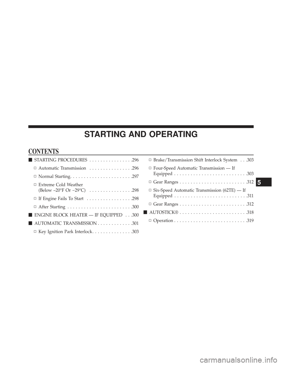 CHRYSLER 200 2013 1.G Owners Manual STARTING AND OPERATING
CONTENTS
STARTING PROCEDURES ................296
▫ Automatic Transmission ................296
▫ Normal Starting ...................... .297
▫ Extreme Cold Weather
(Below 