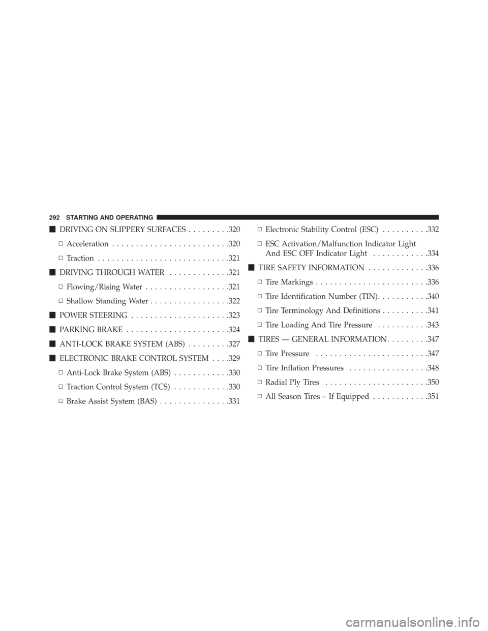 CHRYSLER 200 2013 1.G Owners Manual DRIVING ON SLIPPERY SURFACES .........320
▫ Acceleration ........................ .320
▫ Traction ........................... .321
 DRIVING THROUGH WATER .............321
▫ Flowing/Rising Wate