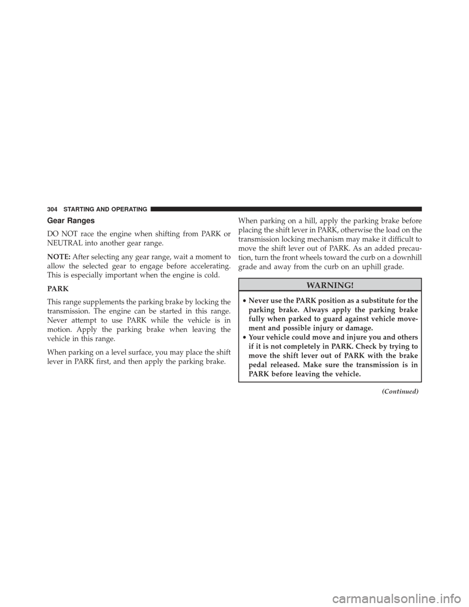 CHRYSLER 200 2013 1.G Owners Manual Gear Ranges
DO NOT race the engine when shifting from PARK or
NEUTRAL into another gear range.
NOTE:After selecting any gear range, wait a moment to
allow the selected gear to engage before accelerati CHRYSLER 200 2013 1.G Owners Manual Gear Ranges
DO NOT race the engine when shifting from PARK or
NEUTRAL into another gear range.
NOTE:After selecting any gear range, wait a moment to
allow the selected gear to engage before accelerati