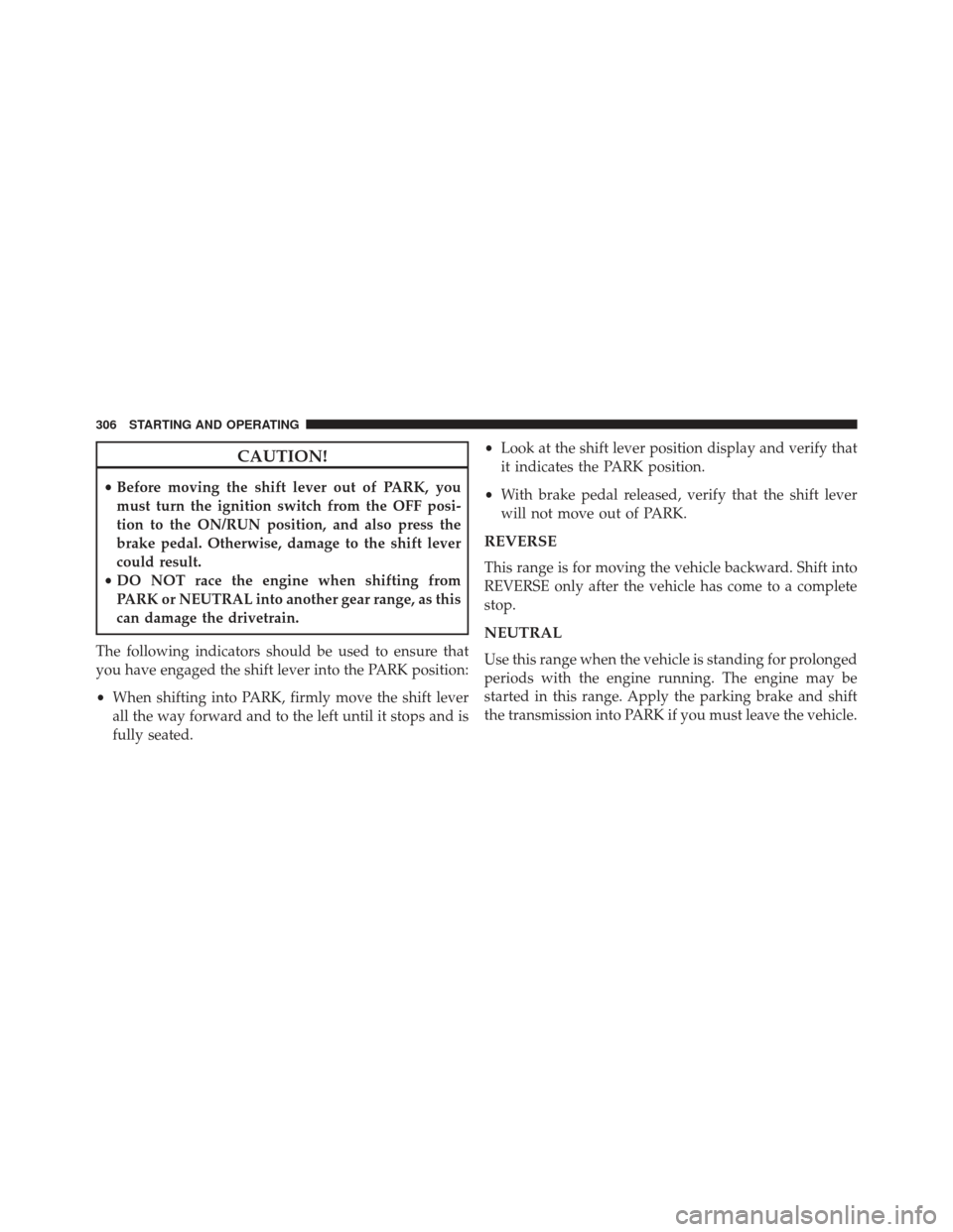 CHRYSLER 200 2013 1.G Owners Manual CAUTION!
•Before moving the shift lever out of PARK, you
must turn the ignition switch from the OFF posi-
tion to the ON/RUN position, and also press the
brake pedal. Otherwise, damage to the shift CHRYSLER 200 2013 1.G Owners Manual CAUTION!
•Before moving the shift lever out of PARK, you
must turn the ignition switch from the OFF posi-
tion to the ON/RUN position, and also press the
brake pedal. Otherwise, damage to the shift