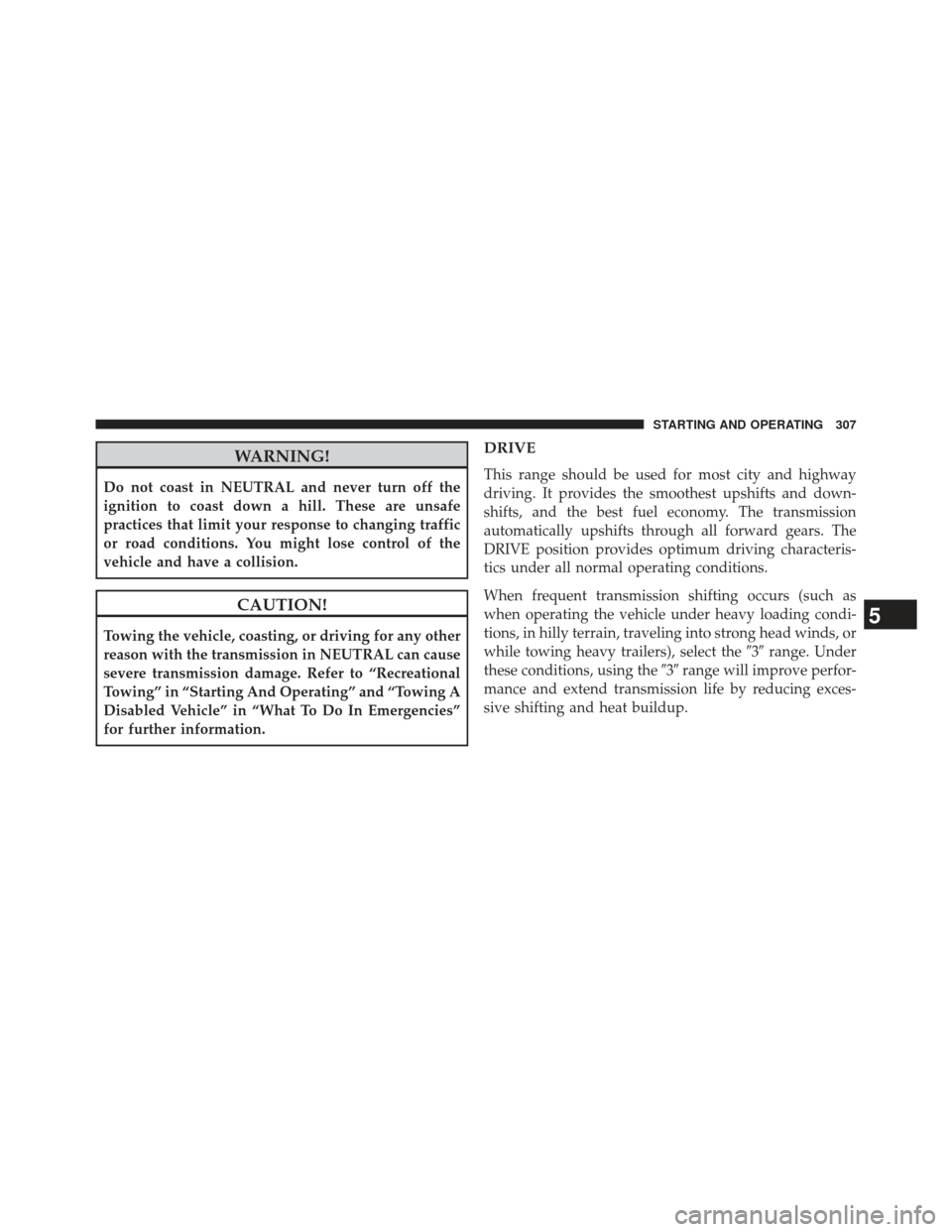 CHRYSLER 200 2013 1.G Owners Manual WARNING!
Do not coast in NEUTRAL and never turn off the
ignition to coast down a hill. These are unsafe
practices that limit your response to changing traffic
or road conditions. You might lose contro