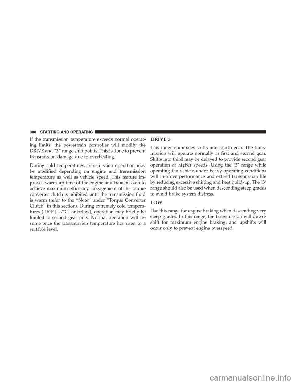 CHRYSLER 200 2013 1.G Owners Manual If the transmission temperature exceeds normal operat-
ing limits, the powertrain controller will modify the
DRIVE and “3” range shift points. This is done to prevent
transmission damage due to ov