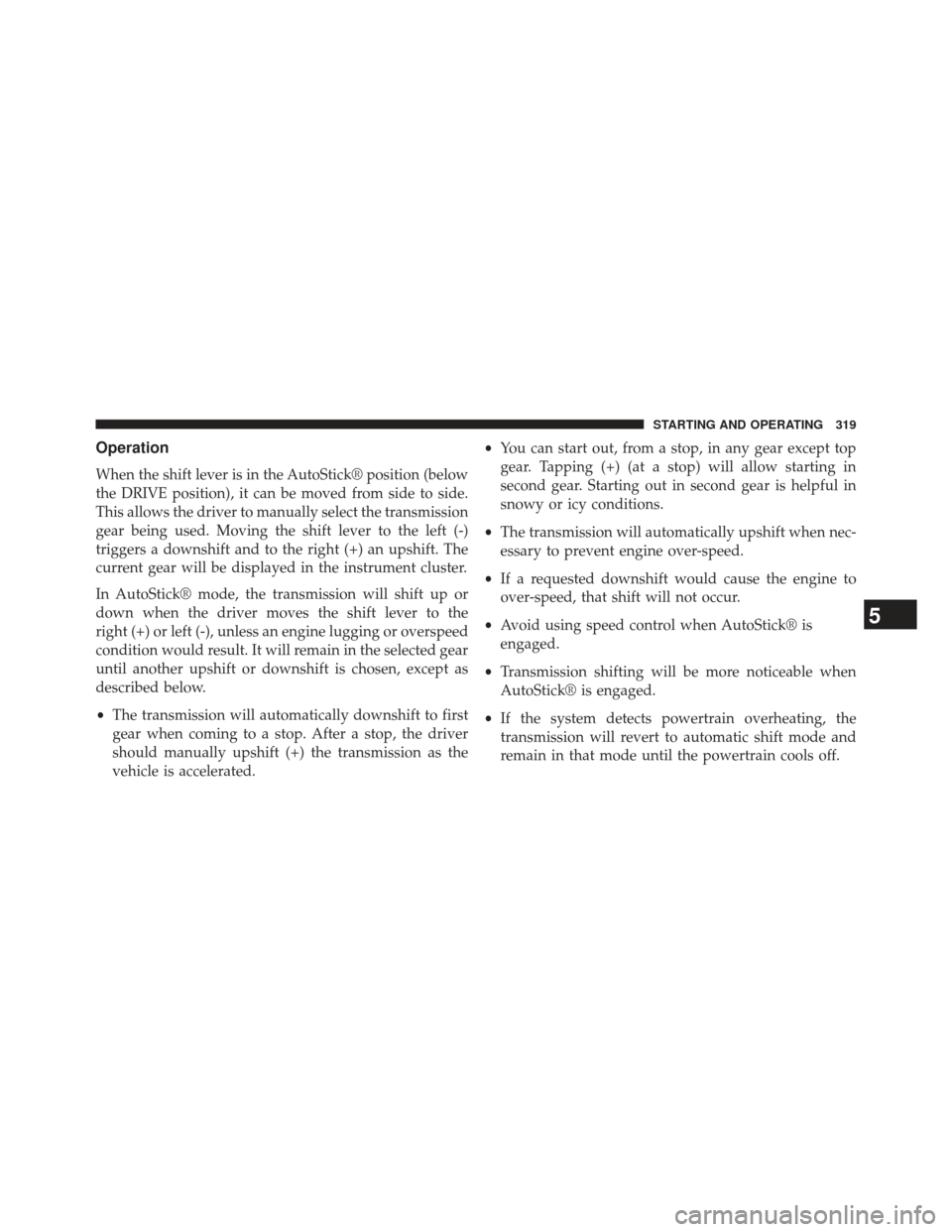 CHRYSLER 200 2013 1.G Owners Manual Operation
When the shift lever is in the AutoStick® position (below
the DRIVE position), it can be moved from side to side.
This allows the driver to manually select the transmission
gear being used.