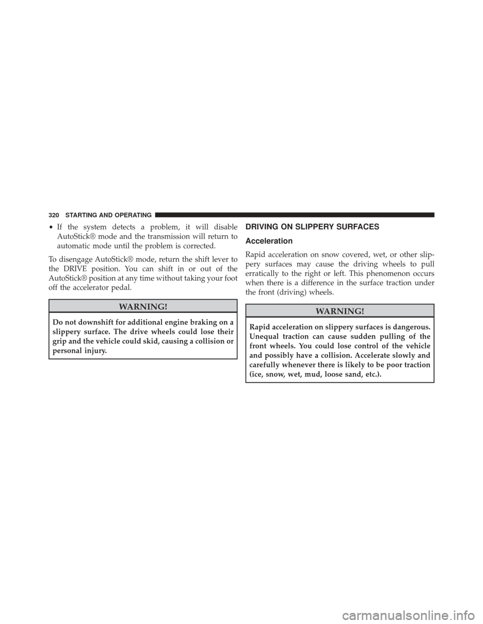 CHRYSLER 200 2013 1.G Owners Manual •If the system detects a problem, it will disable
AutoStick® mode and the transmission will return to
automatic mode until the problem is corrected.
To disengage AutoStick® mode, return the shift 