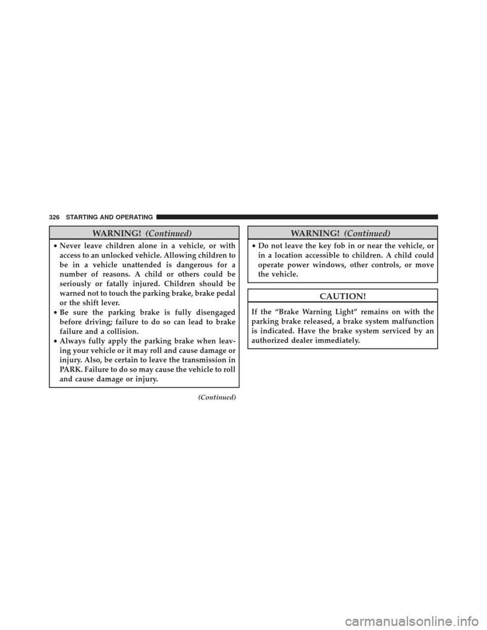 CHRYSLER 200 2013 1.G Owners Manual WARNING!(Continued)
•Never leave children alone in a vehicle, or with
access to an unlocked vehicle. Allowing children to
be in a vehicle unattended is dangerous for a
number of reasons. A child or 