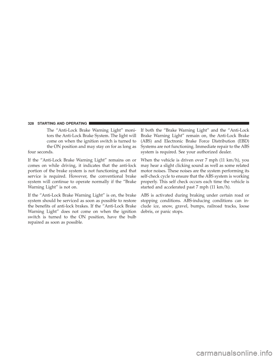 CHRYSLER 200 2013 1.G Owners Manual The “Anti-Lock Brake Warning Light” moni-
tors the Anti-Lock Brake System. The light will
come on when the ignition switch is turned to
the ON position and may stay on for as long as
four seconds.