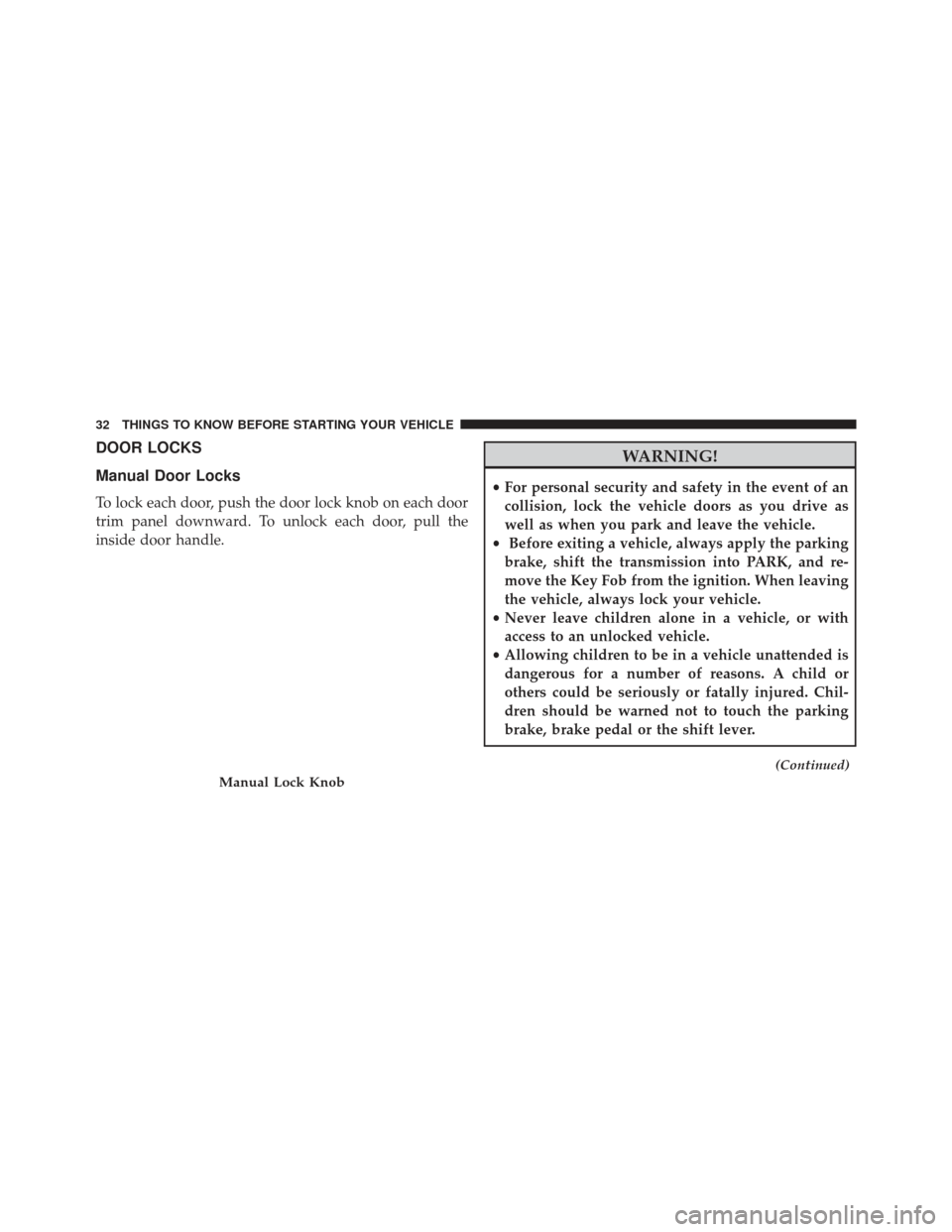 CHRYSLER 200 2013 1.G Owners Manual DOOR LOCKS
Manual Door Locks
To lock each door, push the door lock knob on each door
trim panel downward. To unlock each door, pull the
inside door handle.
WARNING!
•For personal security and safety