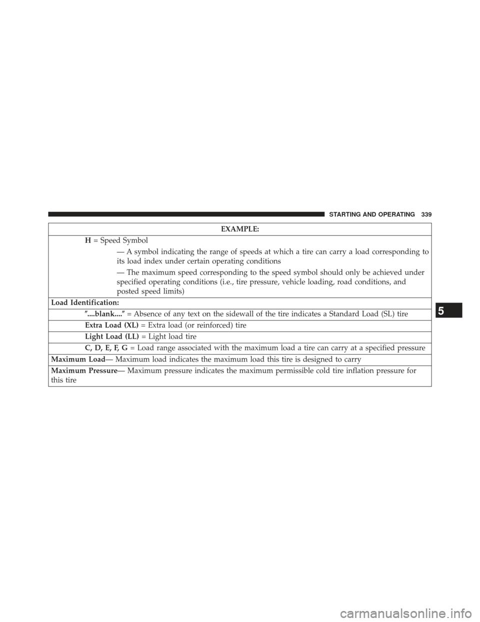 CHRYSLER 200 2013 1.G Owners Manual EXAMPLE:
H = Speed Symbol
— A symbol indicating the range of speeds at which a tire can carry a load corresponding to
its load index under certain operating conditions
— The maximum speed correspo