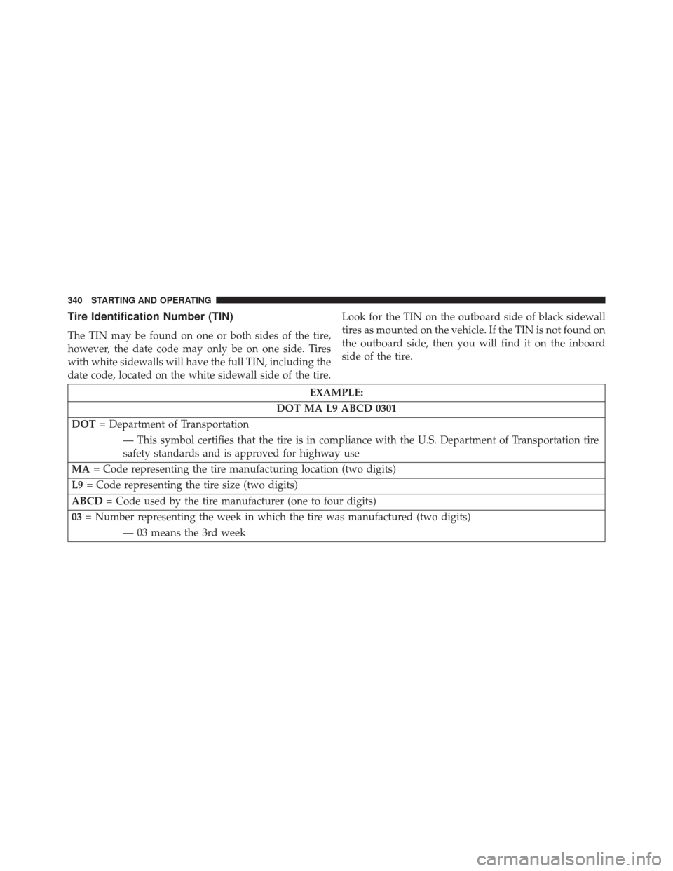 CHRYSLER 200 2013 1.G Owners Manual Tire Identification Number (TIN)
The TIN may be found on one or both sides of the tire,
however, the date code may only be on one side. Tires
with white sidewalls will have the full TIN, including the CHRYSLER 200 2013 1.G Owners Manual Tire Identification Number (TIN)
The TIN may be found on one or both sides of the tire,
however, the date code may only be on one side. Tires
with white sidewalls will have the full TIN, including the