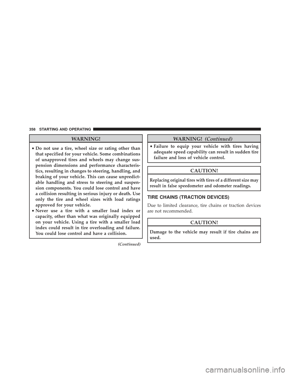 CHRYSLER 200 2013 1.G Owners Manual WARNING!
•Do not use a tire, wheel size or rating other than
that specified for your vehicle. Some combinations
of unapproved tires and wheels may change sus-
pension dimensions and performance char