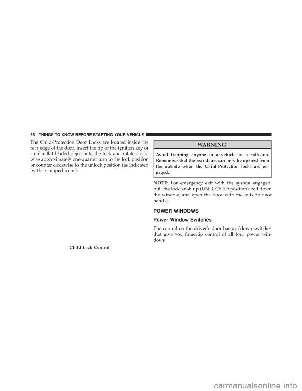 CHRYSLER 200 2013 1.G Owners Manual The Child-Protection Door Locks are located inside the
rear edge of the door. Insert the tip of the ignition key or
similar flat-bladed object into the lock and rotate clock-
wise approximately one-qu