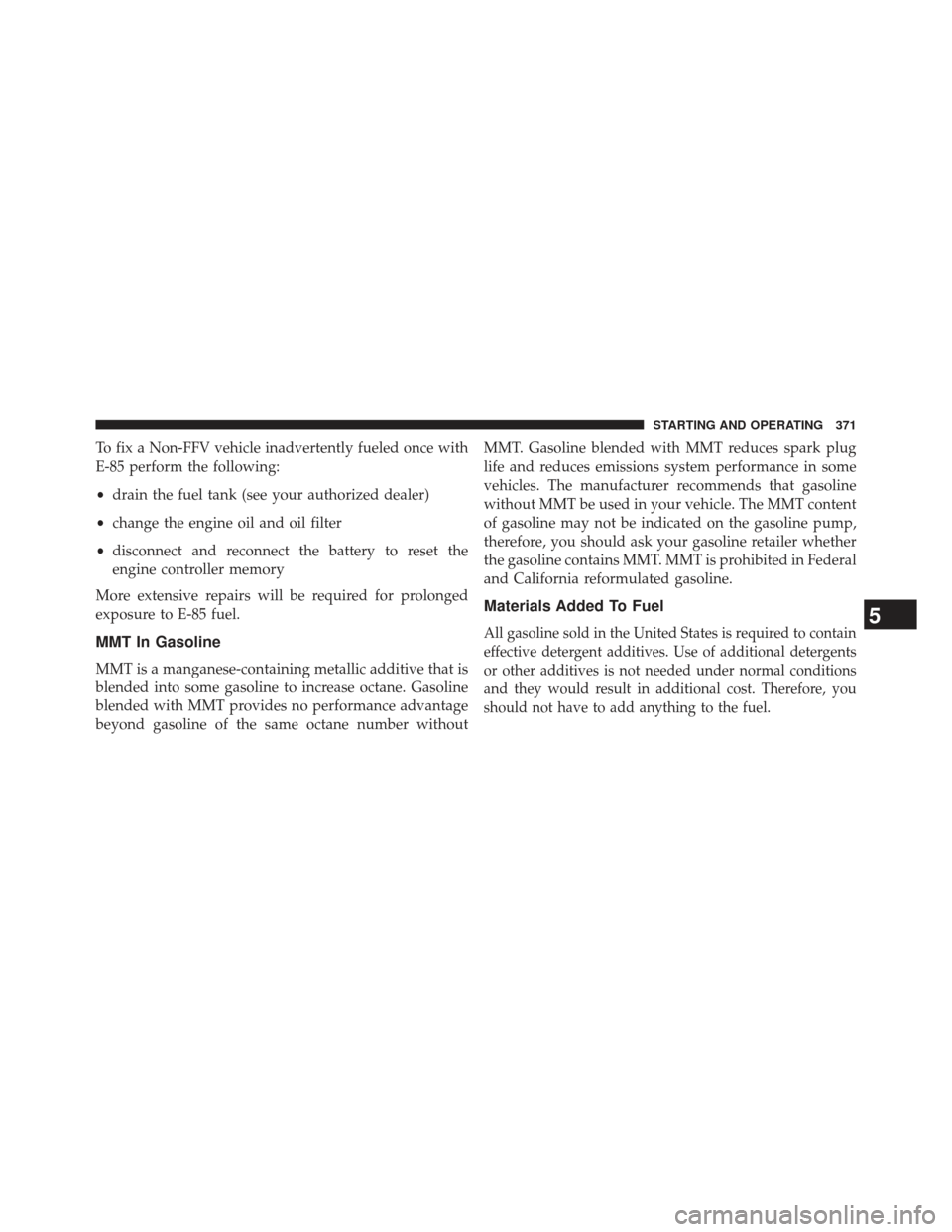 CHRYSLER 200 2013 1.G Owners Manual To fix a Non-FFV vehicle inadvertently fueled once with
E-85 perform the following:
•drain the fuel tank (see your authorized dealer)
• change the engine oil and oil filter
• disconnect and reco CHRYSLER 200 2013 1.G Owners Manual To fix a Non-FFV vehicle inadvertently fueled once with
E-85 perform the following:
•drain the fuel tank (see your authorized dealer)
• change the engine oil and oil filter
• disconnect and reco