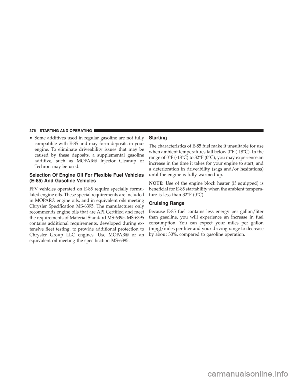 CHRYSLER 200 2013 1.G Owners Manual •Some additives used in regular gasoline are not fully
compatible with E-85 and may form deposits in your
engine. To eliminate driveability issues that may be
caused by these deposits, a supplementa