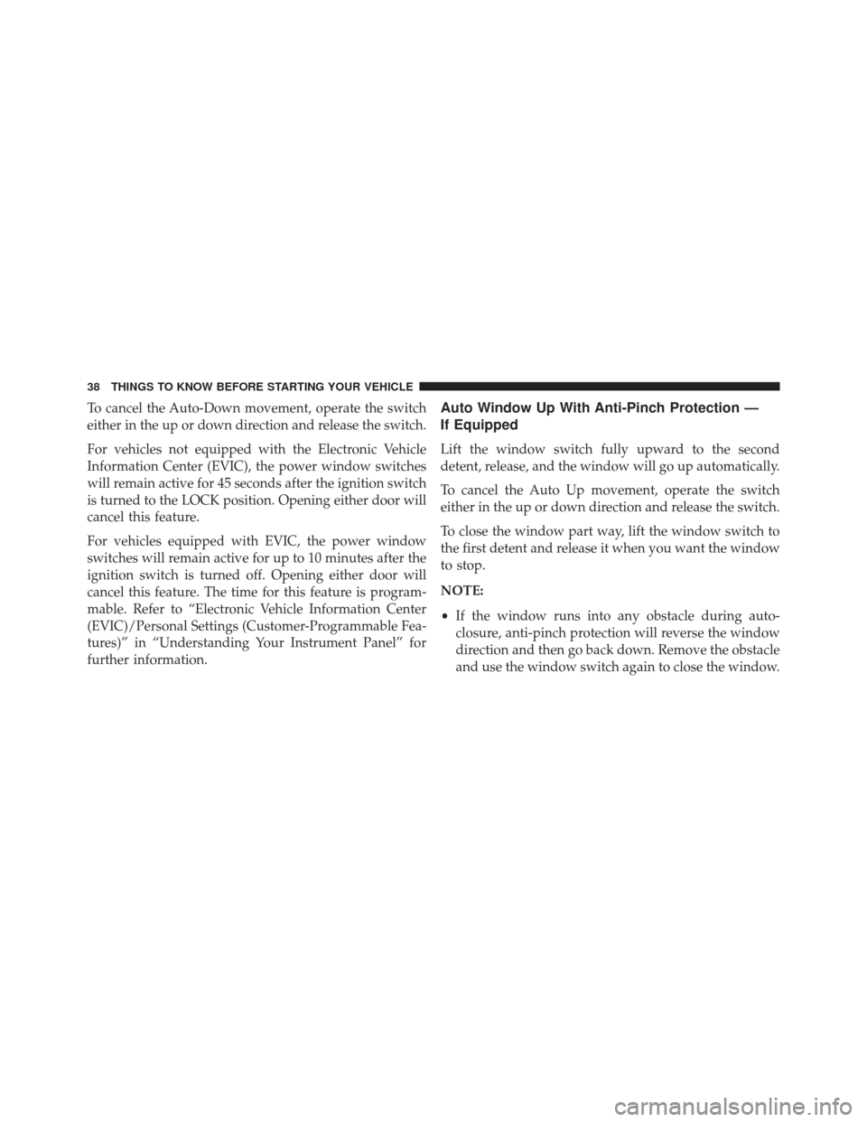 CHRYSLER 200 2013 1.G Owners Guide To cancel the Auto-Down movement, operate the switch
either in the up or down direction and release the switch.
For vehicles not equipped with the Electronic Vehicle
Information Center (EVIC), the pow