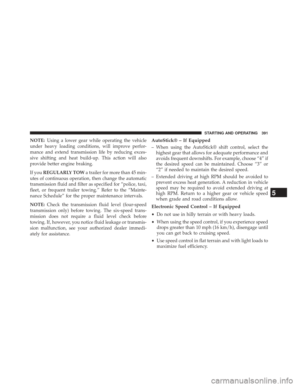 CHRYSLER 200 2013 1.G Owners Manual NOTE:Using a lower gear while operating the vehicle
under heavy loading conditions, will improve perfor-
mance and extend transmission life by reducing exces-
sive shifting and heat build-up. This act