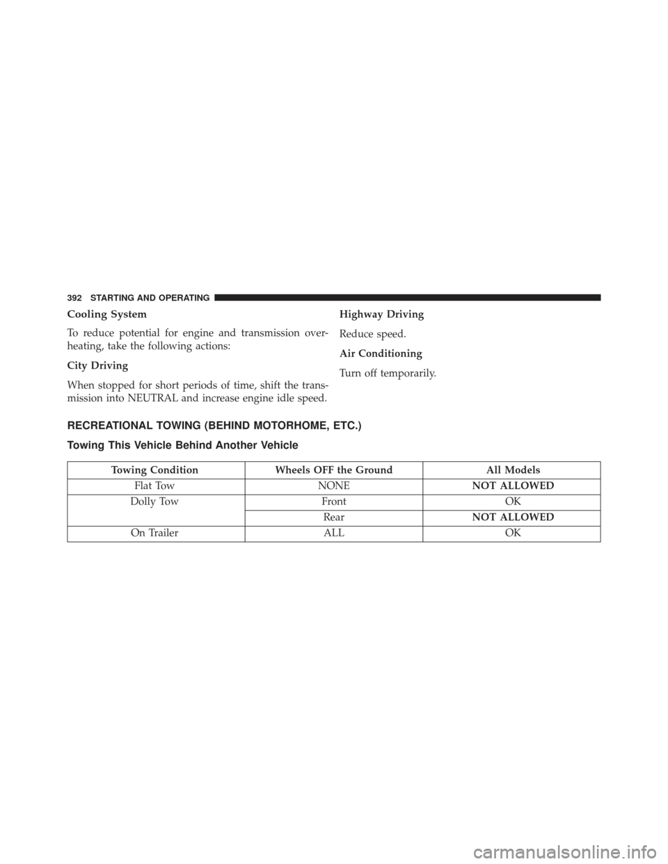 CHRYSLER 200 2013 1.G Owners Manual Cooling System
To reduce potential for engine and transmission over-
heating, take the following actions:
City Driving
When stopped for short periods of time, shift the trans-
mission into NEUTRAL and