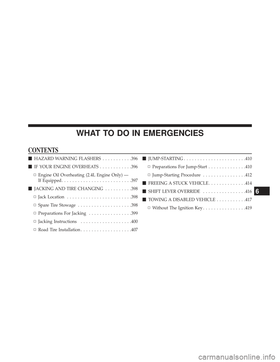 CHRYSLER 200 2013 1.G Owners Manual WHAT TO DO IN EMERGENCIES
CONTENTS
HAZARD WARNING FLASHERS ...........396
 IF YOUR ENGINE OVERHEATS ............396
▫ Engine Oil Overheating (2.4L Engine Only) —
If Equipped ....................