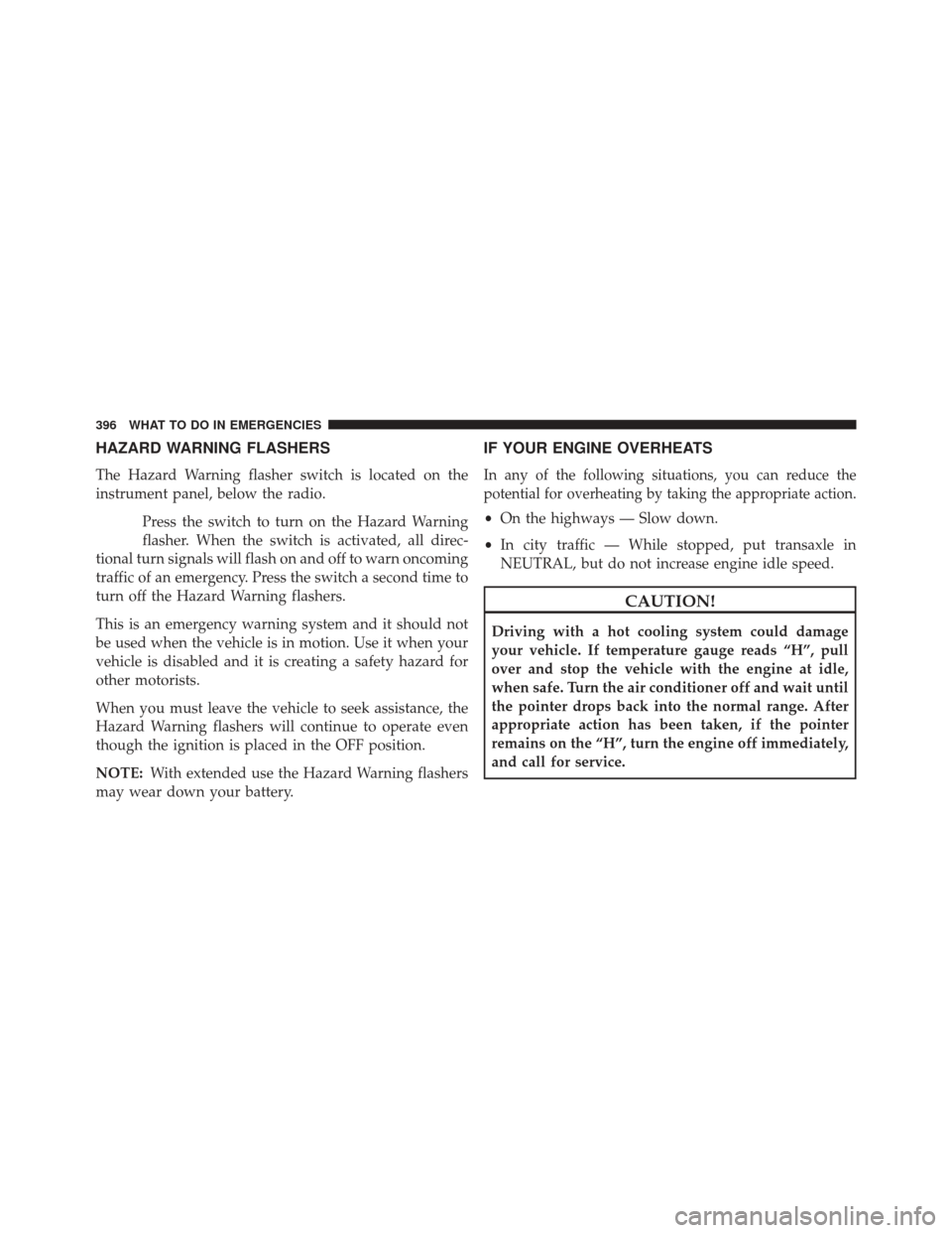 CHRYSLER 200 2013 1.G Owners Manual HAZARD WARNING FLASHERS
The Hazard Warning flasher switch is located on the
instrument panel, below the radio.Press the switch to turn on the Hazard Warning
flasher. When the switch is activated, all 