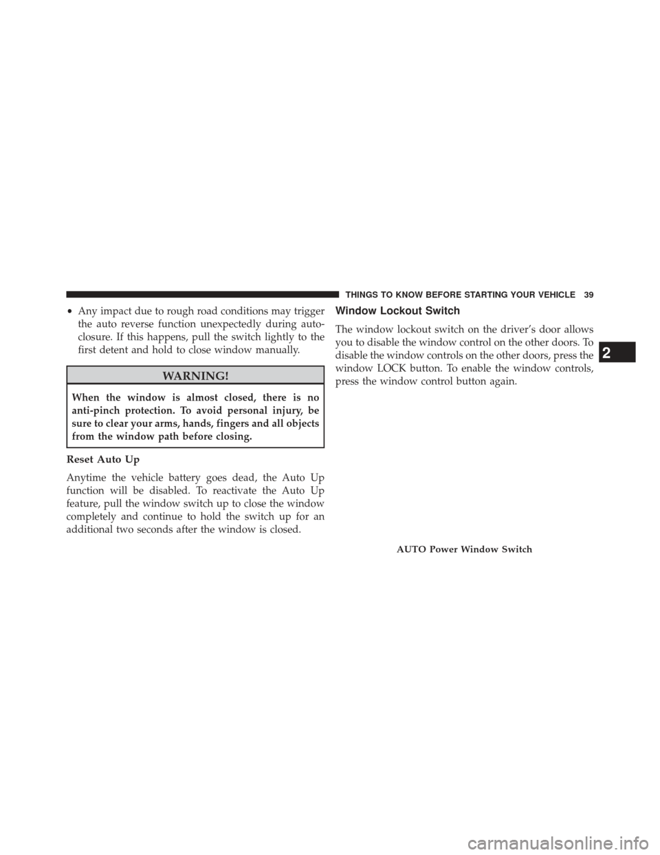 CHRYSLER 200 2013 1.G Service Manual •Any impact due to rough road conditions may trigger
the auto reverse function unexpectedly during auto-
closure. If this happens, pull the switch lightly to the
first detent and hold to close windo