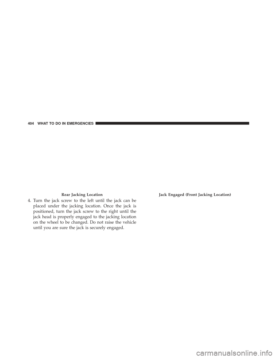 CHRYSLER 200 2013 1.G Owners Manual 4. Turn the jack screw to the left until the jack can beplaced under the jacking location. Once the jack is
positioned, turn the jack screw to the right until the
jack head is properly engaged to the 